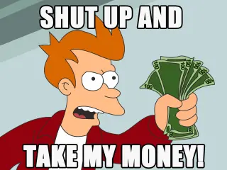 Shut up and take my money